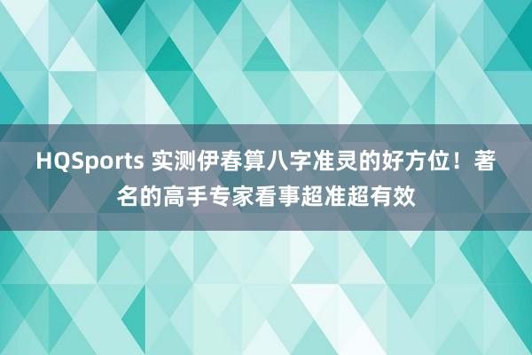 HQSports 实测伊春算八字准灵的好方位！著名的高手专家看事超准超有效