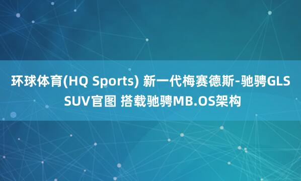 环球体育(HQ Sports) 新一代梅赛德斯-驰骋GLS SUV官图 搭载驰骋MB.OS架构