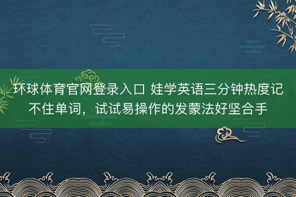 环球体育官网登录入口 娃学英语三分钟热度记不住单词，试试易操作的发蒙法好坚合手