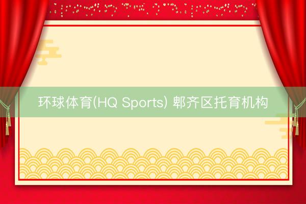 环球体育(HQ Sports) 郫齐区托育机构