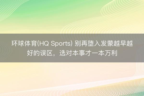 环球体育(HQ Sports) 别再堕入发蒙越早越好的误区，选对本事才一本万利