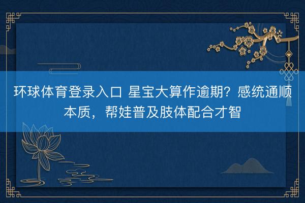 环球体育登录入口 星宝大算作逾期？感统通顺本质，帮娃普及肢体配合才智