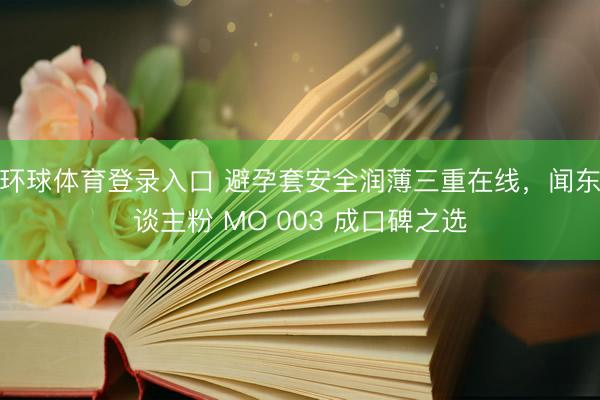 环球体育登录入口 避孕套安全润薄三重在线，<a href=