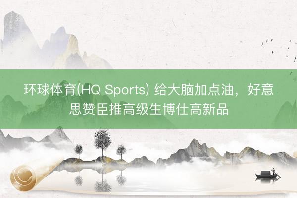 环球体育(HQ Sports) 给大脑加点油，好意思赞臣推高级生博仕高新品