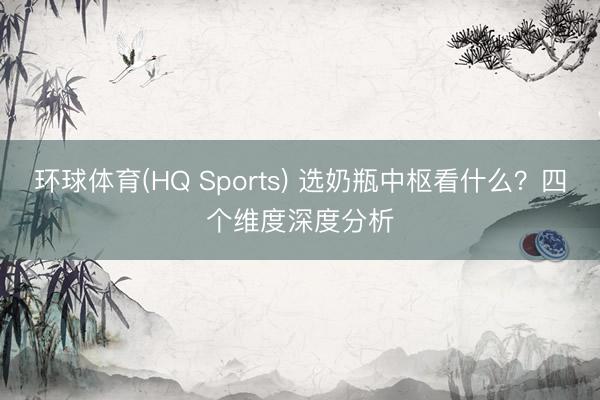 环球体育(HQ Sports) 选奶瓶中枢看什么？四个维度深度分析