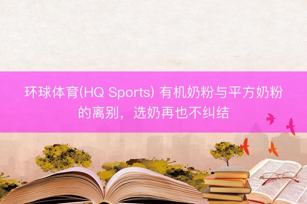 环球体育(HQ Sports) 有机奶粉与平方奶粉的离别，选奶再也不纠结