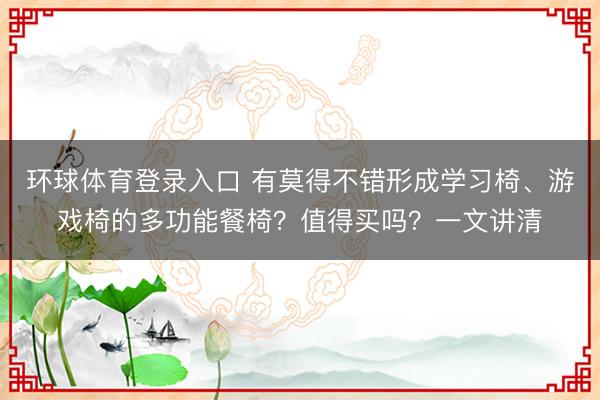 环球体育登录入口 有莫得不错形成学习椅、游戏椅的多功能餐椅？值得买吗？一文讲清