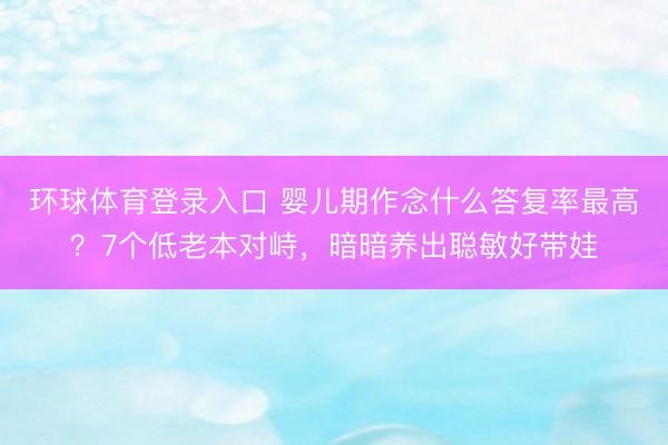 环球体育登录入口 婴儿期作念什么答复率最高？7个低老本对峙，暗暗养出聪敏好带娃