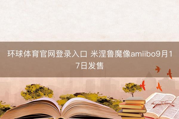环球体育官网登录入口 米涅鲁魔像amiibo9月17日发售