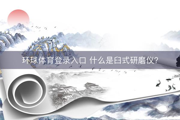 环球体育登录入口 什么是臼式研磨仪？