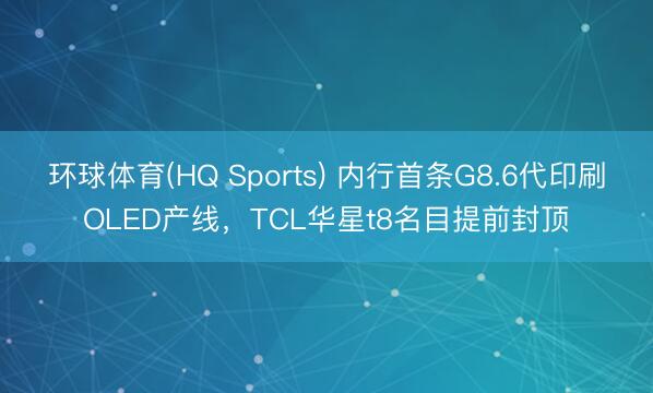 环球体育(HQ Sports) 内行首条G8.6代印刷OLED产线，TCL华星t8名目提前封顶