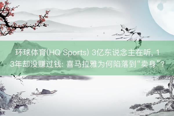 环球体育(HQ Sports) 3亿东说念主在听， 13年却没赚过钱: 喜马拉雅为何陷落到“卖身”?