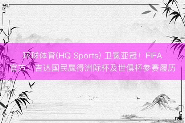 环球体育(HQ Sports) 卫冕亚冠！FIFA官方：吉达国民赢得洲际杯及世俱杯参赛履历