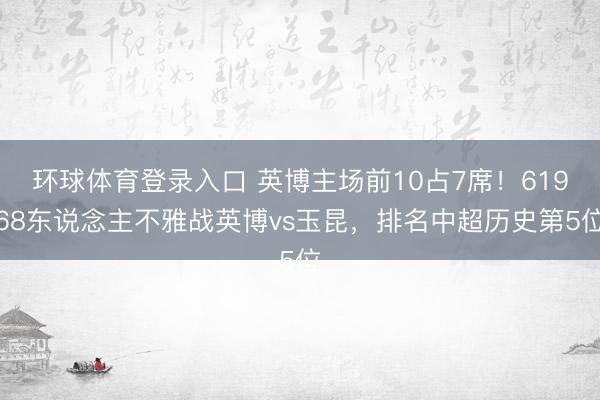 环球体育登录入口 英博主场前10占7席！61968东说念主不雅战英博vs玉昆，排名中超历史第5位