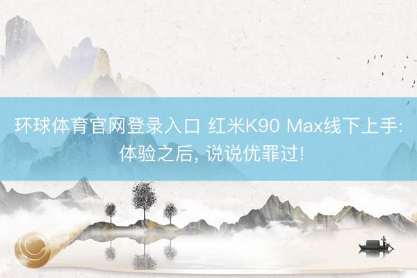 环球体育官网登录入口 红米K90 Max线下上手: 体验之后， 说说优罪过!