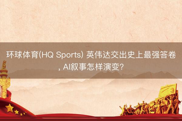 环球体育(HQ Sports) 英伟达交出史上最强答卷， AI叙事怎样演变?