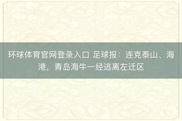 环球体育官网登录入口 足球报：连克泰山、海港，青岛海牛一经逃离左迁区