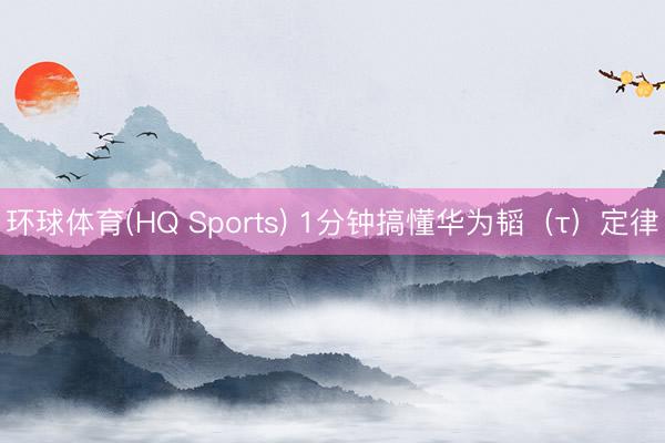 环球体育(HQ Sports) 1分钟搞懂华为韬（τ）定律