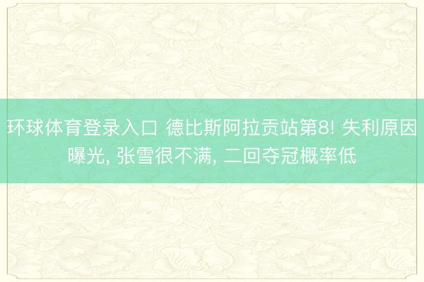 环球体育登录入口 德比斯阿拉贡站第8! 失利原因曝光， 张雪很不满， 二回夺冠概率低
