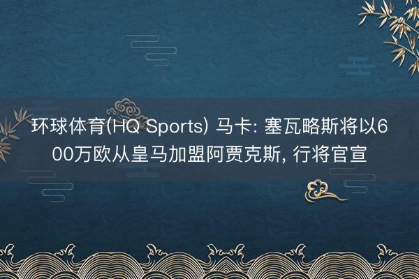 环球体育(HQ Sports) 马卡: 塞瓦略斯将以600万欧从皇马加盟阿贾克斯， 行将官宣
