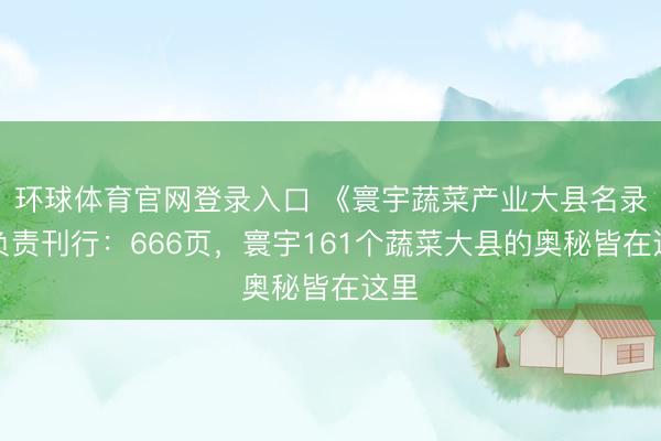环球体育官网登录入口 《寰宇蔬菜产业大县名录》负责刊行：666页，寰宇161个蔬菜大县的奥秘皆在这里