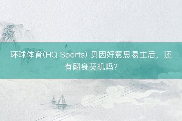 环球体育(HQ Sports) 贝因好意思易主后，还有翻身契机吗？