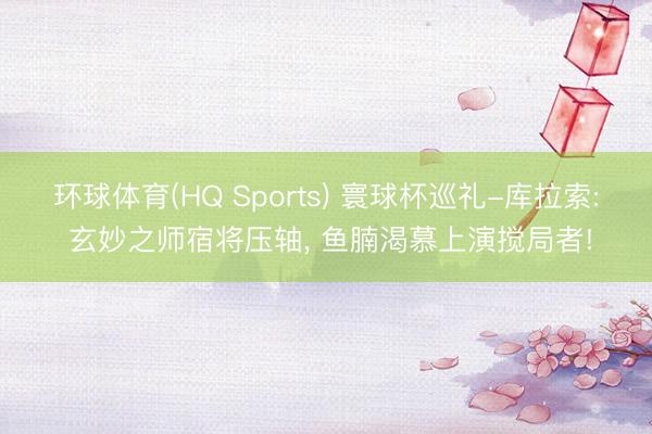 环球体育(HQ Sports) 寰球杯巡礼-库拉索: 玄妙之师宿将压轴, 鱼腩渴慕上演搅局者!