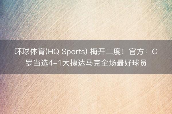 环球体育(HQ Sports) 梅开二度！官方：C罗当选4-1大捷达马克全场最好球员