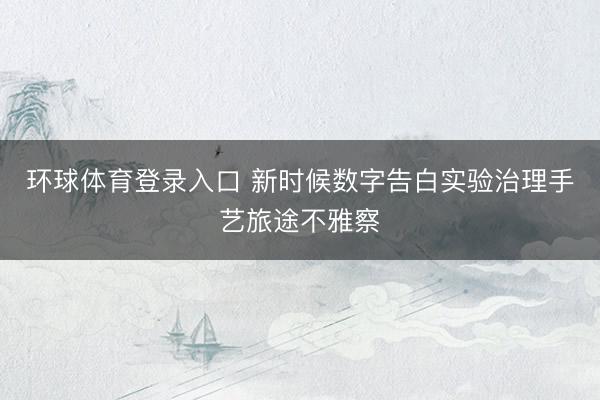 环球体育登录入口 新时候数字告白实验治理手艺旅途不雅察