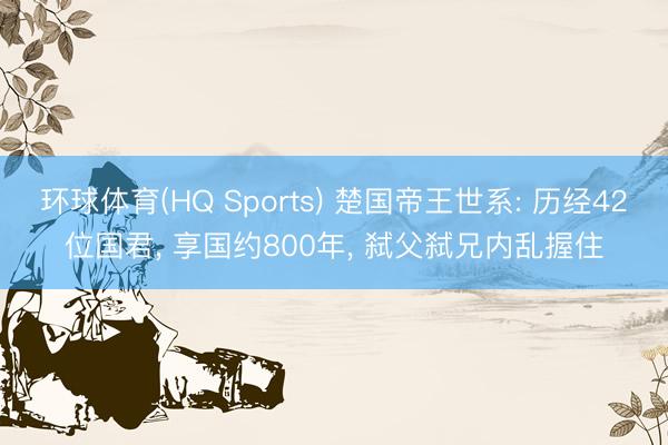环球体育(HQ Sports) 楚国帝王世系: 历经42位国君， 享国约800年， 弑父弑兄内乱握住