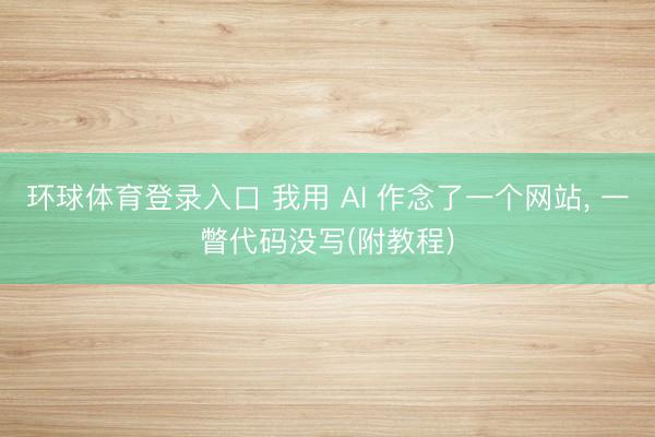 环球体育登录入口 我用 AI 作念了一个网站, 一瞥代码没写(附教程)