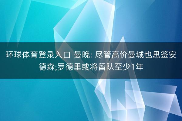 环球体育登录入口 曼晚: 尽管高价曼城也思签安德森;罗德里或将留队至少1年