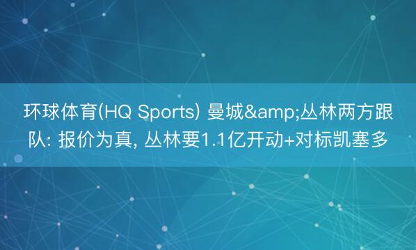 环球体育(HQ Sports) 曼城&丛林两方跟队: 报价为真, 丛林要1.1亿开动+对标凯塞多