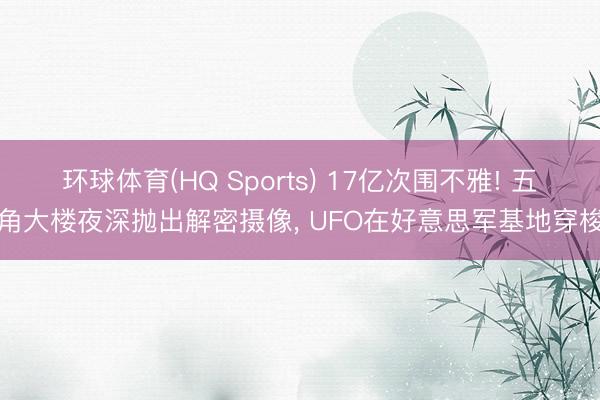 环球体育(HQ Sports) 17亿次围不雅! 五角大楼夜深抛出解密摄像， UFO在好意思军基地穿梭