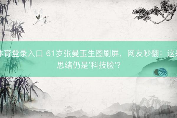 环球体育登录入口 61岁张曼玉生图刷屏，网友吵翻：这是岁月思绪仍是'科技脸'？