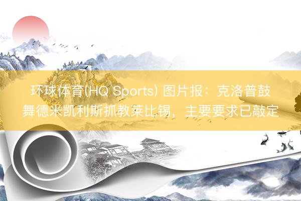 环球体育(HQ Sports) 图片报：克洛普鼓舞德米凯利斯抓教莱比锡，主要要求已敲定