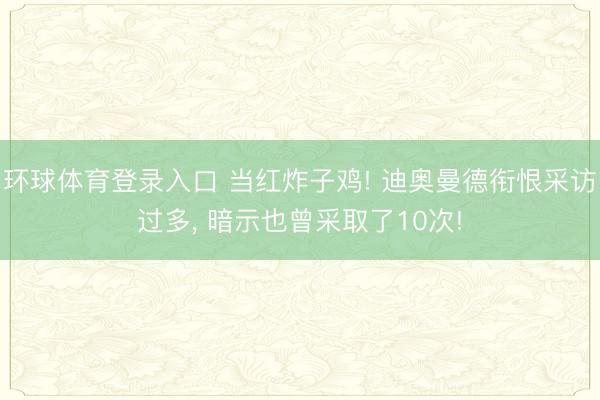 环球体育登录入口 当红炸子鸡! 迪奥曼德衔恨采访过多， 暗示也曾采取了10次!