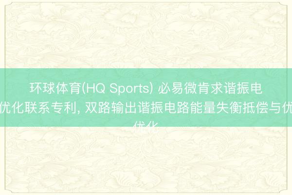 环球体育(HQ Sports) 必易微肯求谐振电路优化联系专利， 双路输出谐振电路能量失衡抵偿与优化