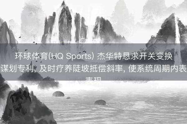 环球体育(HQ Sports) 杰华特恳求开关变换器谋划专利, 及时疗养陡坡抵偿斜率, 使系统周期内表现