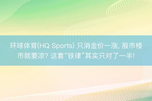 环球体育(HQ Sports) 只消金价一涨， 股市楼市就要凉? 这套“铁律”其实只对了一半!