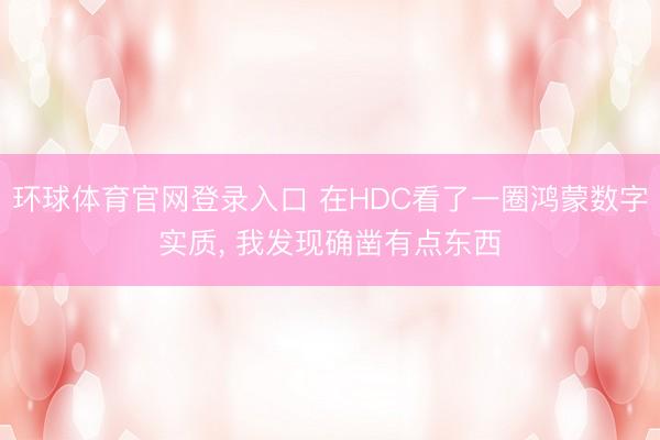 环球体育官网登录入口 在HDC看了一圈鸿蒙数字实质， 我发现确凿有点东西