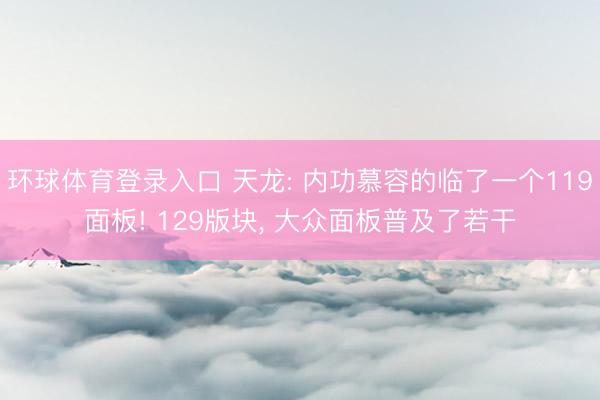 环球体育登录入口 天龙: 内功慕容的临了一个119面板! 129版块， 大众面板普及了若干