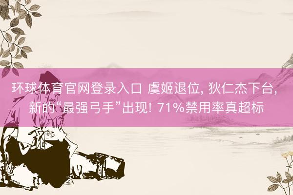 环球体育官网登录入口 虞姬退位， 狄仁杰下台， 新的“最强弓手”出现! 71%禁用率真超标